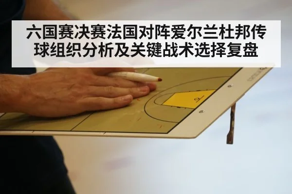 六国赛决赛法国对阵爱尔兰杜邦传球组织分析及关键战术选择复盘