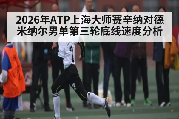 2026年ATP上海大师赛辛纳对德米纳尔男单第三轮底线速度分析